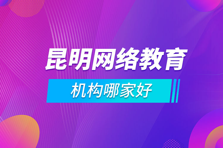 昆明網(wǎng)絡教育機構哪家好