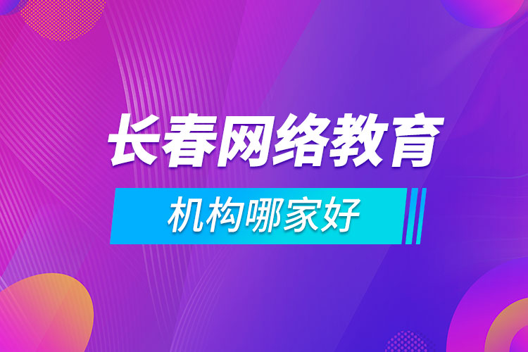 長春網(wǎng)絡(luò)教育機構(gòu)哪家好