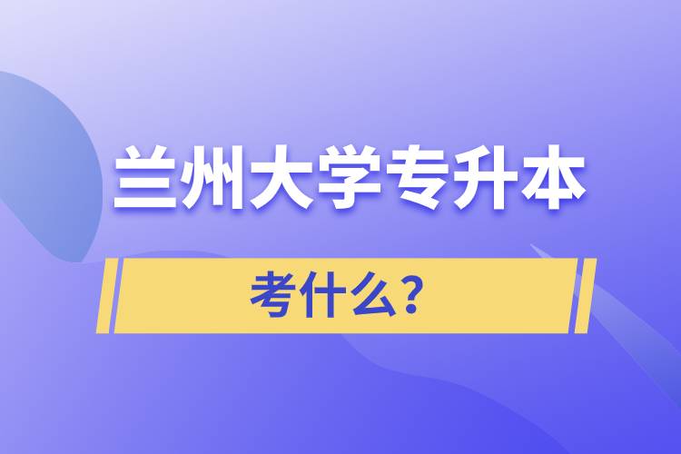 蘭州大學(xué)專升本考什么？