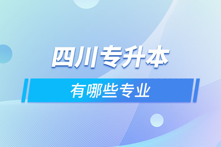 四川專升本有哪些專業(yè)可以選擇？