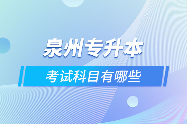泉州專升本考試科目有哪些？