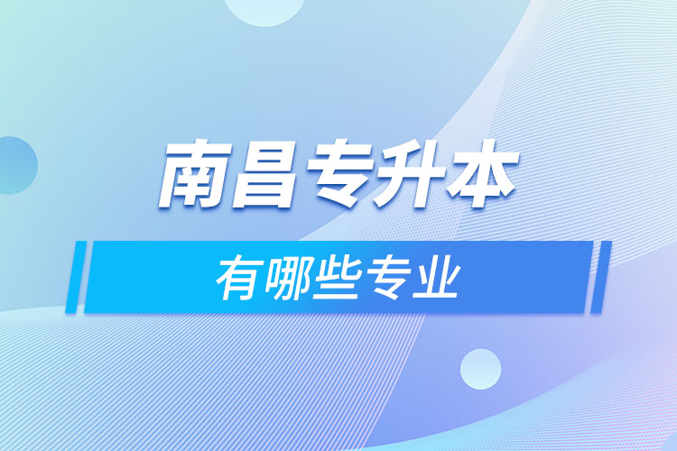 南昌專升本有哪些專業(yè)可以選擇？