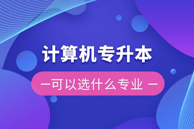 計算機專升本可以選什么專業(yè)