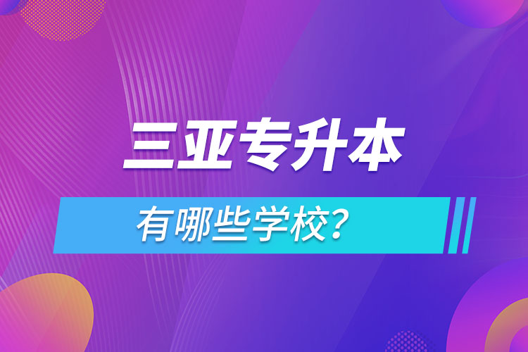 三亞專升本有哪些學(xué)校？