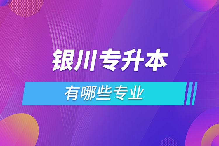 銀川專升本有哪些專業(yè)？