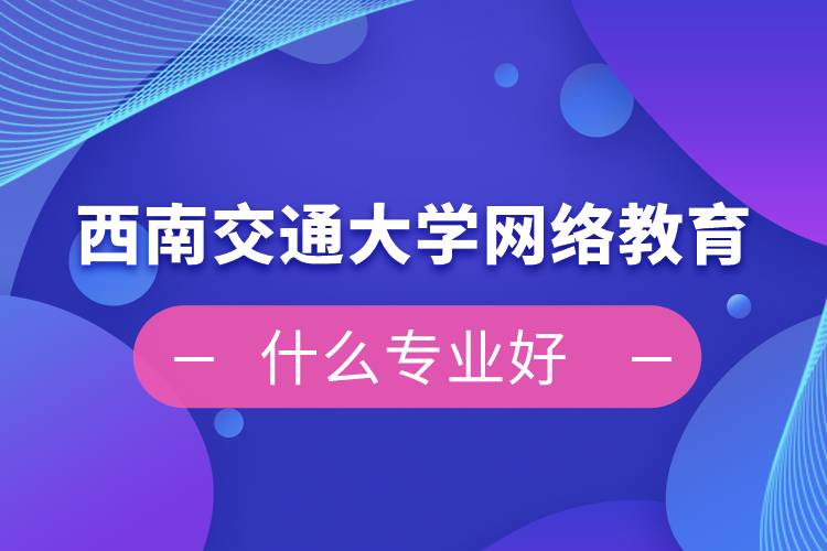 西南交通大學網(wǎng)絡教育什么專業(yè)好