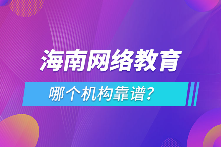 海南網(wǎng)絡(luò)教育哪個機構(gòu)靠譜？