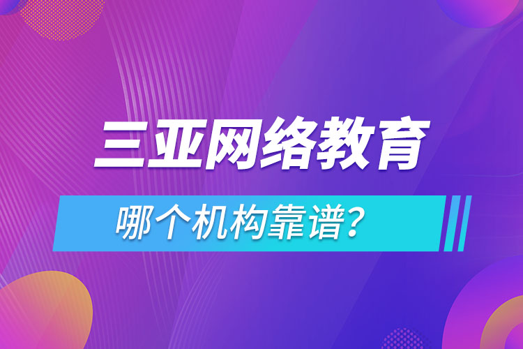 三亞網(wǎng)絡(luò)教育哪個(gè)機(jī)構(gòu)靠譜？