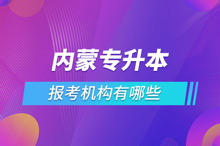 內(nèi)蒙古專升本報(bào)考機(jī)構(gòu)有哪些？