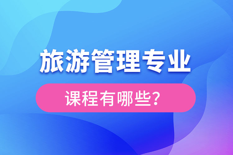 旅游管理專業(yè)課程有哪些？