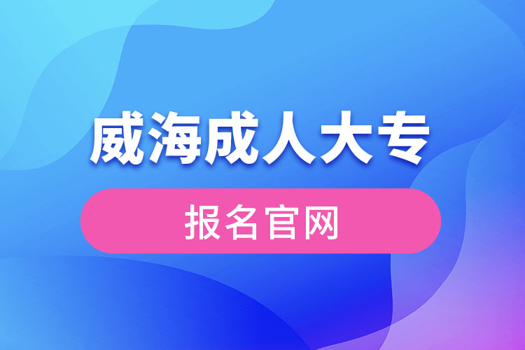 威海成人大專報名官網(wǎng)入口