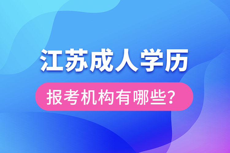 江蘇成人學(xué)歷報(bào)考機(jī)構(gòu)有哪些？