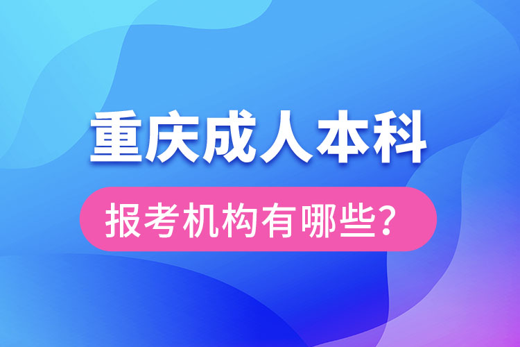 重慶成人本科報考機(jī)構(gòu)有哪些？