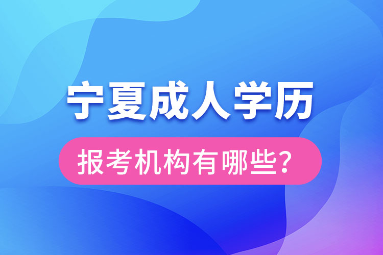 寧夏成人學(xué)歷報(bào)考機(jī)構(gòu)有哪些？