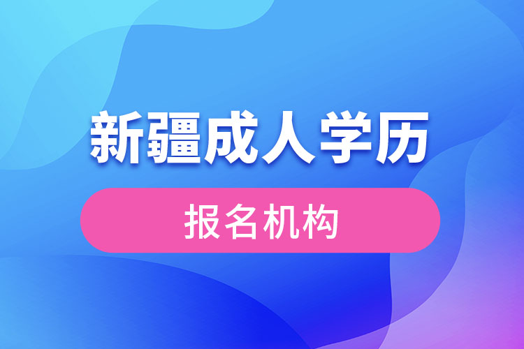 新疆成人學(xué)歷報(bào)考機(jī)構(gòu)有哪些？