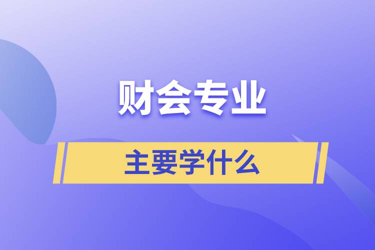 財會專業(yè)主要學(xué)什么