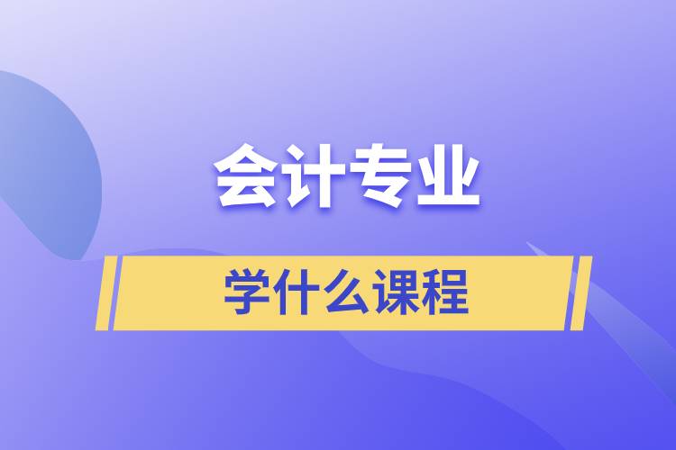 會計(jì)專業(yè)學(xué)什么課程