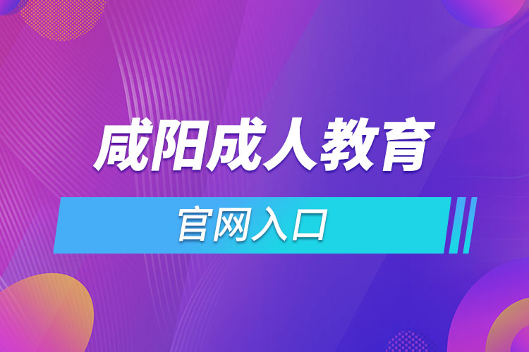 咸陽成人教育報(bào)名網(wǎng)是什么？