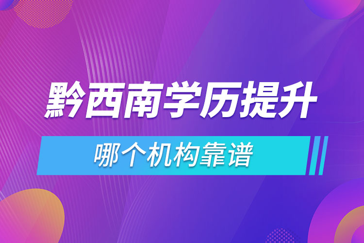 黔西南學(xué)歷提升哪個機(jī)構(gòu)靠譜？