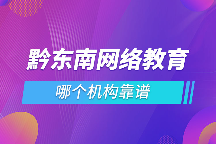 黔東南網(wǎng)絡(luò)教育哪個(gè)機(jī)構(gòu)靠譜？