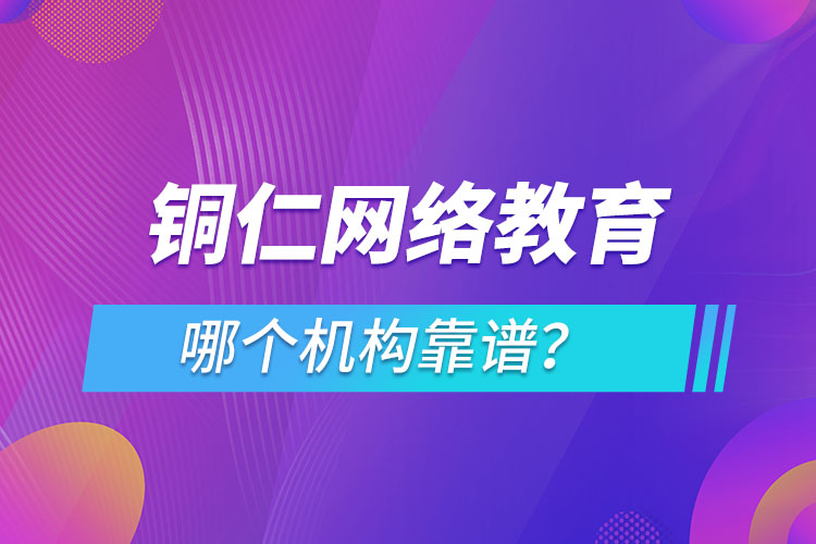銅仁網(wǎng)絡(luò)教育哪個(gè)機(jī)構(gòu)靠譜？