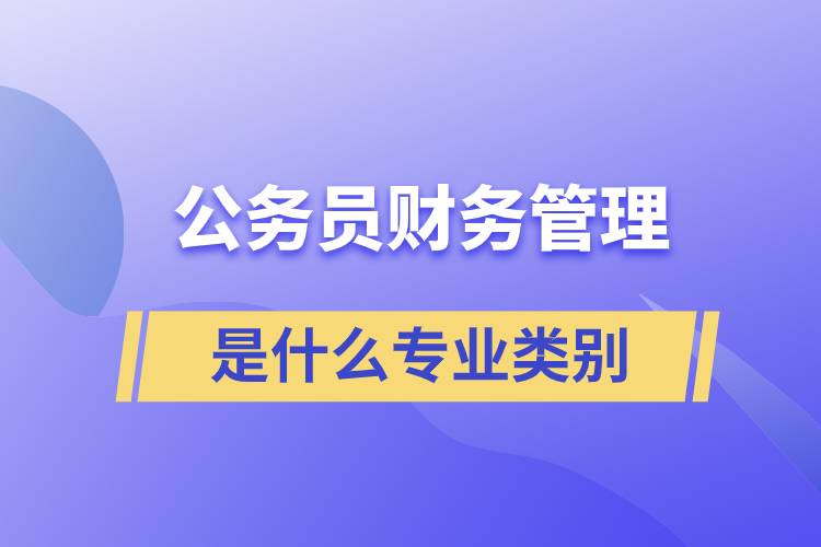 公務(wù)員財(cái)務(wù)管理是什么專業(yè)類別