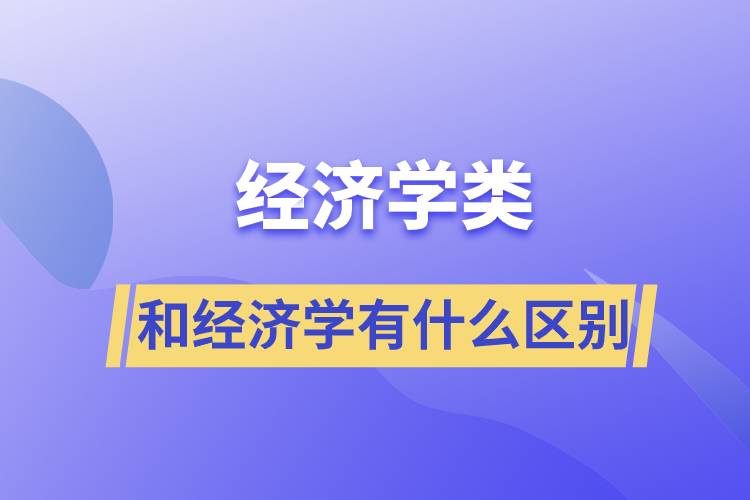 經(jīng)濟學(xué)類和經(jīng)濟學(xué)有什么區(qū)別