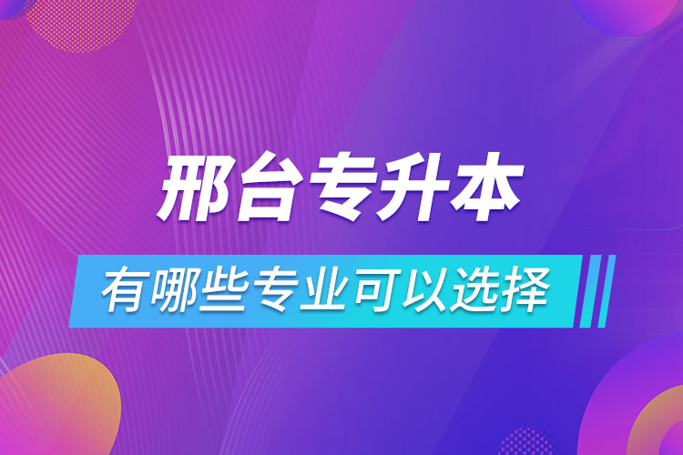 邢臺(tái)專升本有哪些專業(yè)可以選擇？