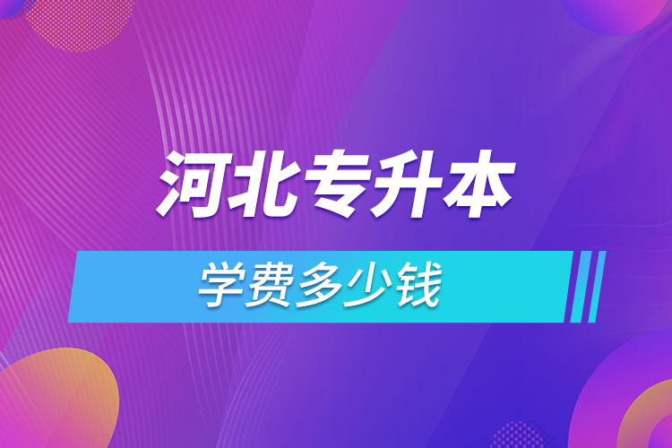 河北專升本學費大概多少錢一年？