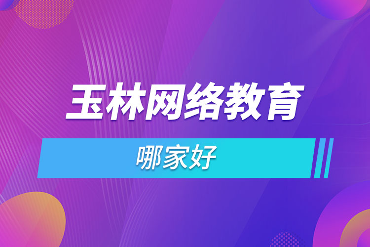 玉林網(wǎng)絡(luò)教育哪家好？