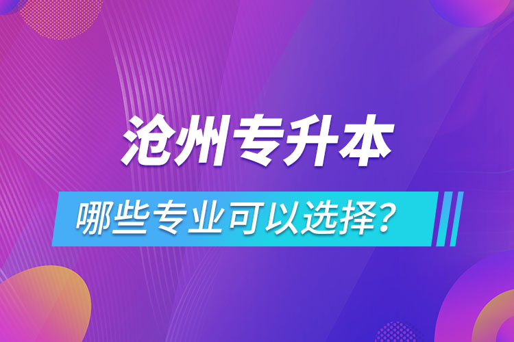 滄州專升本有哪些專業(yè)可以選擇？