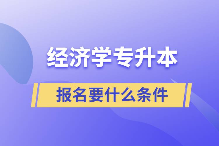 報(bào)考經(jīng)濟(jì)學(xué)專升本報(bào)名要什么條件？