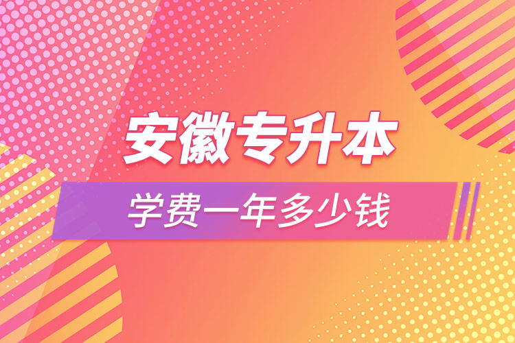 安徽專升本學費大概多少錢一年？