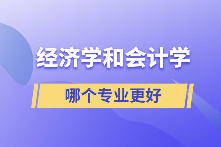 經(jīng)濟(jì)學(xué)和會(huì)計(jì)學(xué)哪個(gè)專(zhuān)業(yè)更好