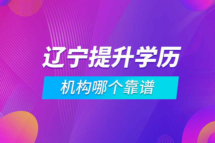 遼寧提升學歷的機構(gòu)哪個靠譜