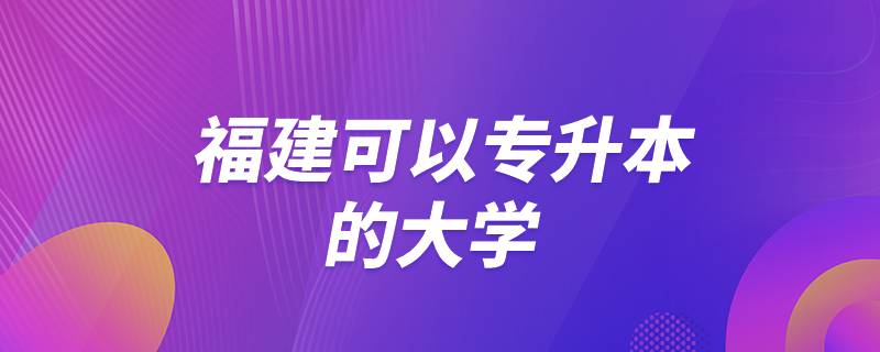 福建可以專升本的大學