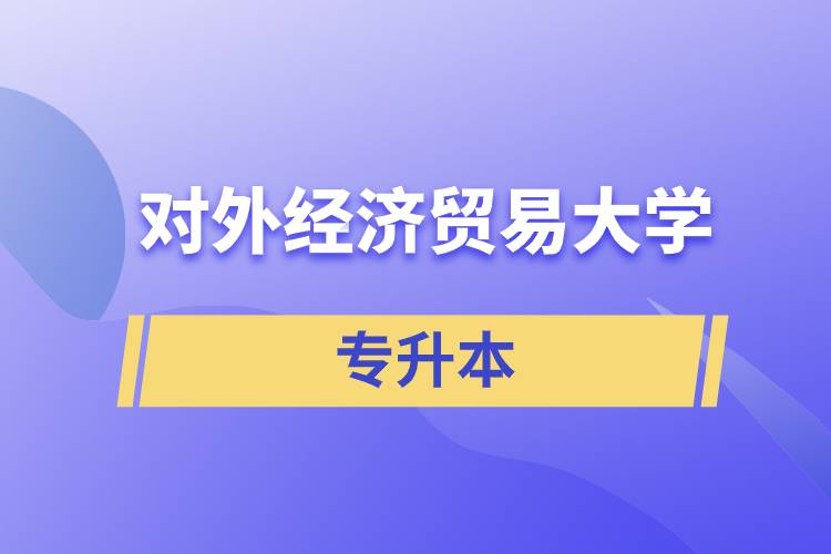 2022年對(duì)外經(jīng)濟(jì)貿(mào)易大學(xué)專升本