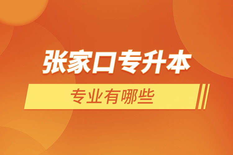 張家口專升本有哪些專業(yè)可以選擇？