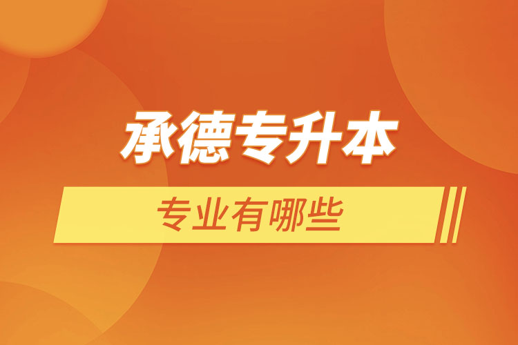 承德專升本有哪些專業(yè)可以選擇？