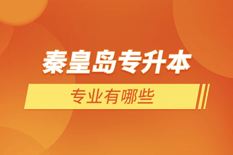 秦皇島專升本有哪些專業(yè)可以選擇？