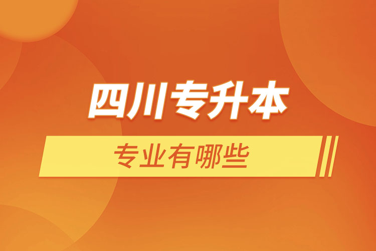 四川專升本有哪些專業(yè)可以選擇？
