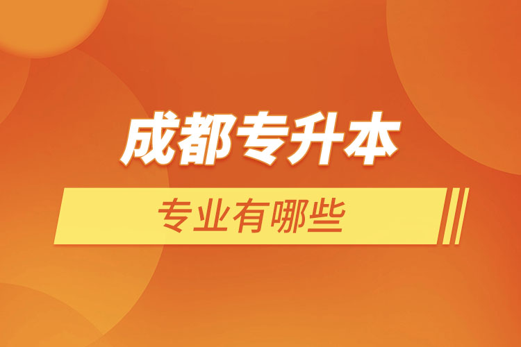 成都專升本有哪些專業(yè)可以選擇？