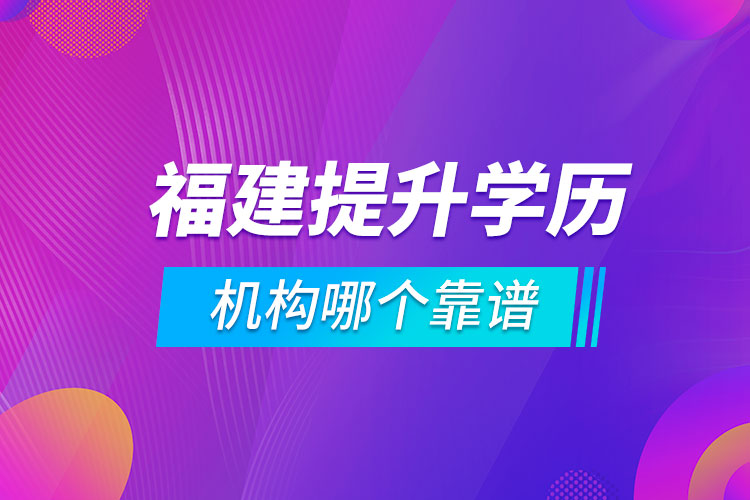 福建提升學(xué)歷的機構(gòu)哪個靠譜
