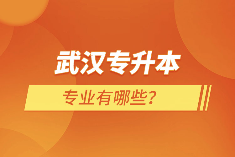 武漢專升本有哪些專業(yè)可以選擇？