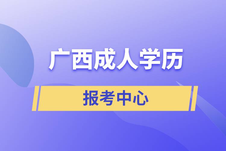 廣西成人學(xué)歷報考中心