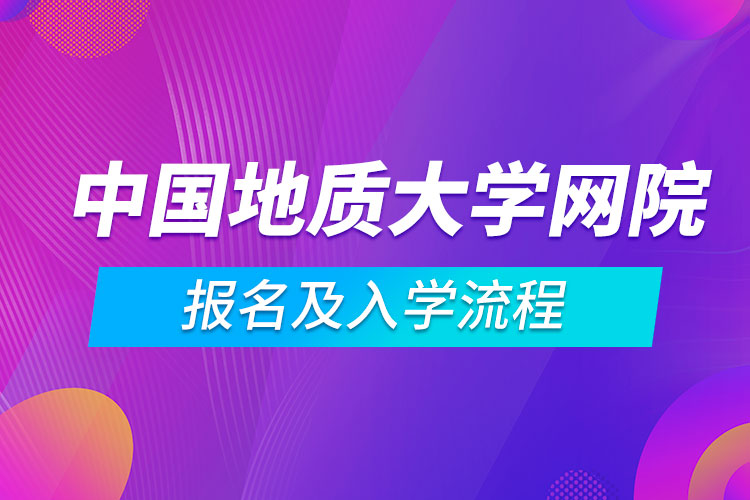 中國地質(zhì)大學(xué)網(wǎng)絡(luò)教育學(xué)院報名及入學(xué)流程