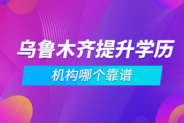 烏魯木齊提升學(xué)歷的機(jī)構(gòu)哪個(gè)靠譜