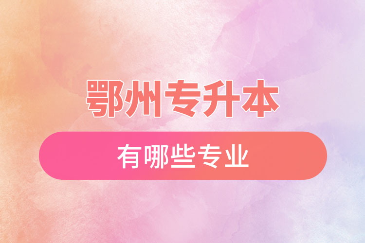 鄂州專升本有哪些專業(yè)可以選擇？