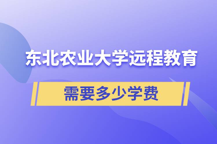 東北農(nóng)業(yè)大學(xué)遠程網(wǎng)絡(luò)教育學(xué)院需要多少學(xué)費和怎么交費？