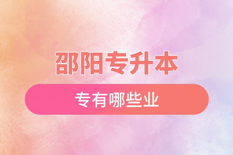 邵陽(yáng)專升本有哪些專業(yè)可以選擇？